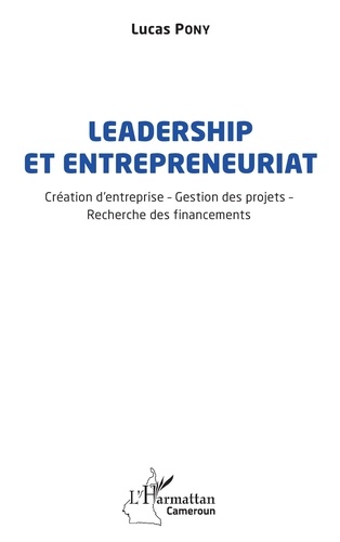 Leadership et entrepreneuriat. Création d'entreprise - Gestion des projets - Recherche des financements