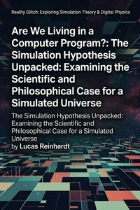 Are We Living in a Computer Program?: The Simulation Hypothesis Unpacked: Examining the Scientific and Philosophical Case for a Simulated Universe