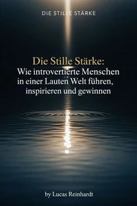 Die Stille Stärke: Wie introvertierte Menschen in einer lauten Welt führen, inspirieren und gewinnen