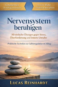 Nervensystem beruhigen: 30 einfache Übungen gegen Stress, Überforderung und innere Unruhe Praktische Techniken zur Selbstregulation im Alltag – schnell wirksam und ohne Therapie-Sprache