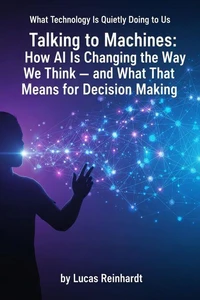 Talking to Machines: How AI Is Changing the Way We Think — and What That Means for Decision Making