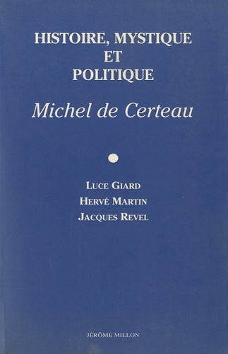 Luce Giard et Hervé Martin - Histoire, mystique et politique - Michel de Certeau.
