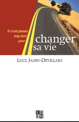 Luce Janin-Devillars - Il N'Est Jamais Trop Tard Pour Changer Sa Vie.