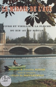 Lucette Rougé et Maurice Rougé - Le miroir de l'âge : vivre et vieillir à La Flèche, du XIXe au XXe siècle.