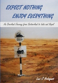 Luci J. Arbogast - Expect Nothing, Enjoy Everything - An Overland Journey from Switzerland to India and Nepal.