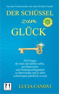 Der Schüssel Zum Glück: 365 Fragen, die man sich stellen sollte, um Depression und Niedergeschlagenheit zu überwinden und in allen Lebenslagen glücklich zu sein
