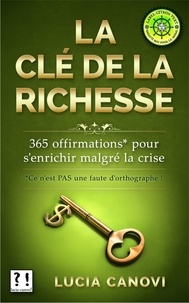  Lucia Canovi - La Clé De La Richesse : 365* offirmations pour s'enrichir malgré la crise [*Ce n'est PAS une faute d'orthographe !].