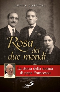 Lucia Capuzzi - Rosa dei due mondi. Storia della nonna di papa Francesco.
