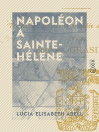 Lucia-Elisabeth Abell - Napoléon à Sainte-Hélène - Souvenirs de Betzy Balcombe.