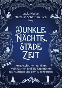 Lucia Herbst et Matthias Sebastian Biehl - Dunkle Nächte, stade Zeit - Kurzgeschichten rund um Weihnachten und die Rauhnächte aus München und dem Alpenvorland.