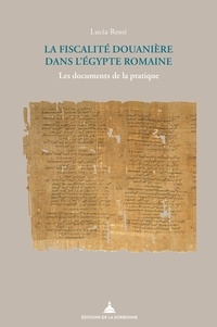 Lucia Rossi - La fiscalité douanière dans l'Egypte romaine - Les documents de la pratique.