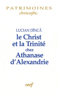 Lucian Dînca - Le Christ et la Trinité chez Athanase d'Alexandrie.