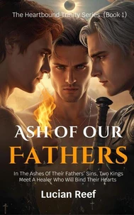 Ash of Our Fathers: In The Ashes Of Their Fathers’ Sins, Two Kings Meet A Healer Who Will Bind Their Hearts