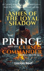 Ashes of the Loyal Shadow: A Cursed Warrior’s Final Devotion—And the Prince Who Must Let Go