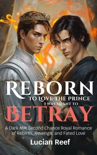 Reborn to Love the Prince I Was Meant to Betray: A Dark MM Second Chance Royal Romance of Rebirth, Revenge, and Fated Love