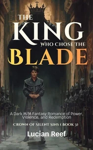 The King Who Chose The Blade: A Dark M/M Fantasy Romance of Power, Violence, and Redemption