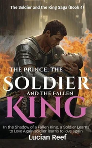 The Prince, the Soldier, and the Fallen King: In the Shadow of a Fallen King, a Soldier Learns to Love Again