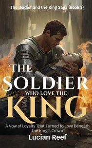 The Soldier Who Loved the King: : A Vow of Loyalty That Turned to Love Beneath the King’s Crown