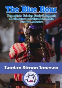  Lucian Simon Ionesco - The Blue Hour Thought to Solving Socio-Economic  Challenges and Migration within Central America.
