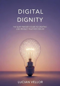 Digital Dignity: The Quiet Person’s Guide to Creating One Product That Pays for Life