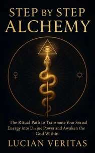 Step by Step Alchemy: The Ritual Path to Transmute Your Sexual Energy into Divine Power and Awaken the God Within