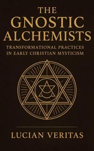The Gnostic Alchemists Transformational Practices in Early Christian Mysticism