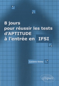 Luciano Gossy - 8 jours pour réussir les tests d'aptitude à l'entrée en IFSI.