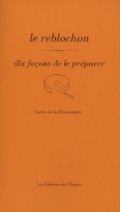 Lucie de la Héronnière - Le reblochon - Dix façons de le préparer.