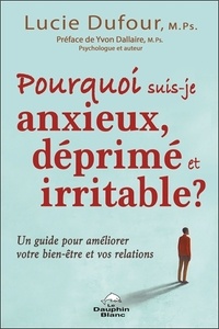 Lucie Dufour - Pourquoi suis-je anxieux, déprimé et irritable ? - Un guide pour améliorer votre bien-être et vos relations.