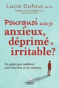 Lucie Dufour - Pourquoi suis-je anxieux, déprimé et irritable - Un guide pour améliorer votre bien-être et vos relations.