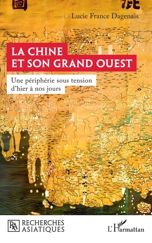 Lucie France Dagenais - La Chine et son Grand Ouest - Une périphérie sous tension d'hier à nos jours.