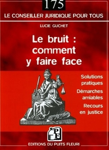 Lucie Guchet - Le bruit : comment y faire face - Les solutions pratiques, la démarche amiable, les autres recours.