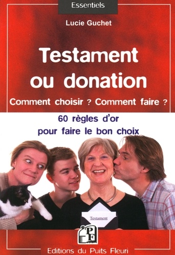 Lucie Guchet - Testament ou donation... Comment choisir ? Comment faire ? - 60 règles d'or pour faire le bon choix.