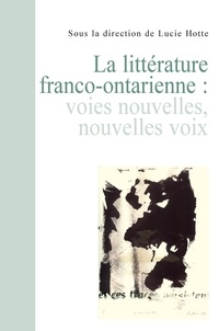 Lucie Hotte - La littérature franco-ontarienne - Voies nouvelles, nouvelles voix.