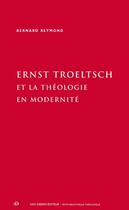 Lucie Kaennel et Bernard Reymond - Ernst Troeltsch et la théologie en modernité.