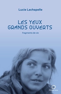 Lucie Lachapelle - Les yeux grands ouverts. fragments de vie.
