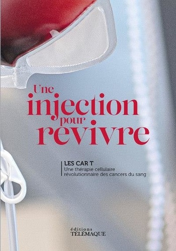 Une injection pour revivre. Les Cart T. Une thérapie cellulaire révolutionnaire des cancers du sang