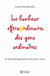 Lucie Mandeville - Le bonheur extraordinaire des gens ordinaires - La psychologie positive pour tous.