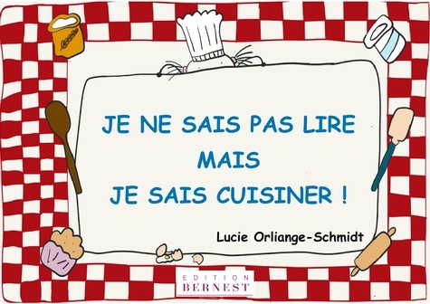 Lucie Orliange-Schmidt - Je ne sais pas lire, mais je sais cuisiner !.