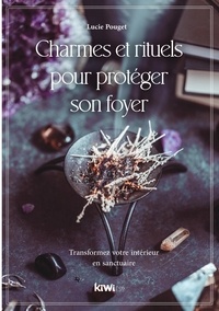 Lucie Pouget - Charmes et rituels pour protéger son foyer - Transformez votre intérieur en sanctuaire.