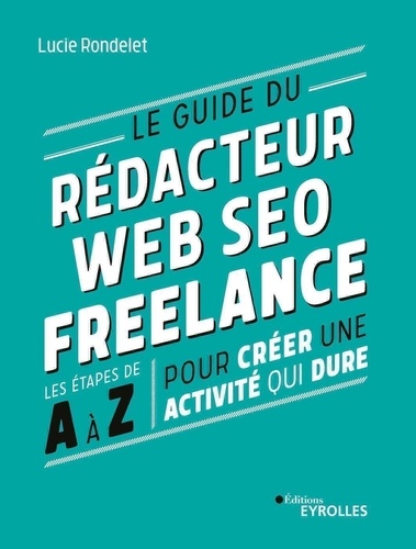 Lucie Rondelet - Le guide du rédacteur Web SEO freelance - Les étapes de A à Z pour créer une activité qui dure.