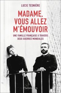 Lucie Tesnière - Madame, vous allez m'émouvoir - Une famille française à travers deux guerres mondiales.