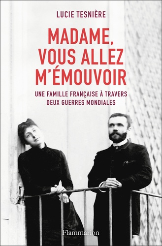 Madame, vous allez m'émouvoir. Une famille française à travers deux guerres mondiales