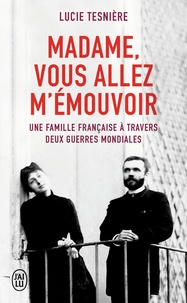 Lucie Tesnière - Madame, vous allez m'émouvoir - Une famille française à travers deux guerres mondiales.