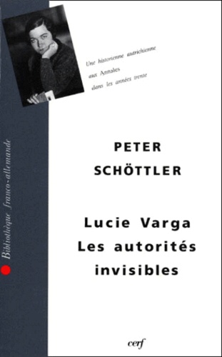 Lucie Varga et Peter Schöttler - Les Autorites Invisibles. Lucie Varga, Une Historienne Autrichienne Aux Annales Dans Les Annees Trente.