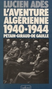 Lucien Adès - L'Aventure algérienne - 1940-1944, Pétain, Giraud, de Gaulle.