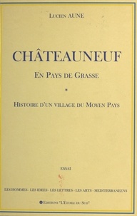 Lucien Aune - Châteauneuf en pays de Grasse : Histoire d'un village du Moyen Pays.