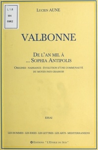 Lucien Aune - Valbonne : De l'an mil à... Sophia Antipolis - Origines, naissance, évolution d'une communauté du moyen pays grassois.
