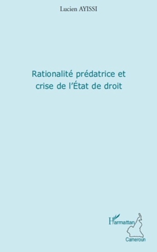 Lucien Ayissi - Rationalité prédatrice et crise de l'Etat de droit.