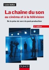 Lucien Balibar - La chaîne du son au cinéma et à la télévision - 2e éd. - De la prise de son à la post-production.